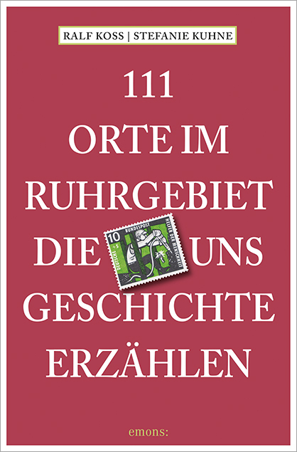 111 Orte im Ruhrgebiet, die uns Geschichte erzählen - Ralf Koss, Stefanie Kuhne