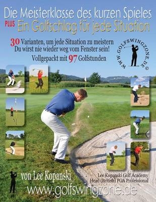 Die Meisterklasse Des Kurzen Spieles Plus Ein Golfschlag Fur Jede Situation. 30 Varianten, Um Jede Situation Zu Meistern. Du Wirst Nie Wieder Weg Vom - Lee Kopanski