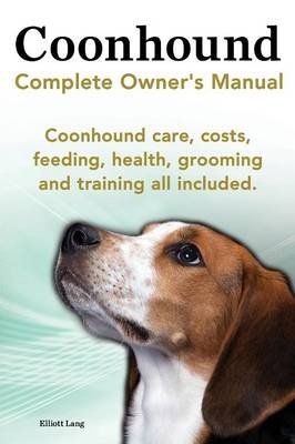 Coonhound Dog. Coonhound Complete Owner's Manual. Coonhound Care, Costs, Feeding, Health, Grooming and Training All Included. - Elliott Lang