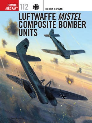 Luftwaffe Mistel Composite Bomber Units -  Robert Forsyth