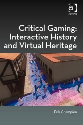 Critical Gaming: Interactive History and Virtual Heritage -  Erik Champion