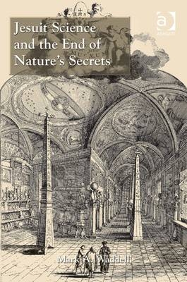 Jesuit Science and the End of Nature''s Secrets -  Mark A. Waddell