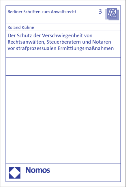 Der Schutz der Verschwiegenheit von Rechtsanwälten, Steuerberatern und Notaren vor strafprozessualen Ermittlungsmaßnahmen - Roland Kühne