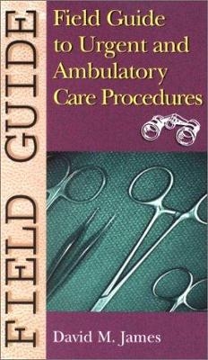 Field Guide to Urgent and Ambulatory Care Procedures - David M. James