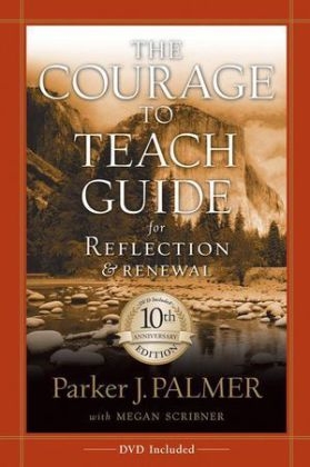 The Courage to Teach Guide for Reflection and Renewal - Parker J. Palmer, Megan Scribner