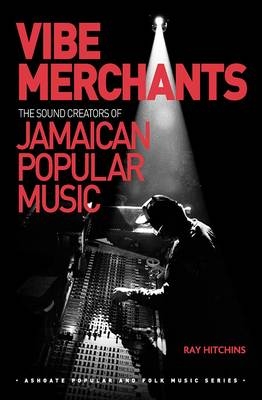 Vibe Merchants: The Sound Creators of Jamaican Popular Music -  Ray Hitchins