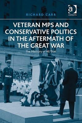 Veteran MPs and Conservative Politics in the Aftermath of the Great War -  Richard Carr