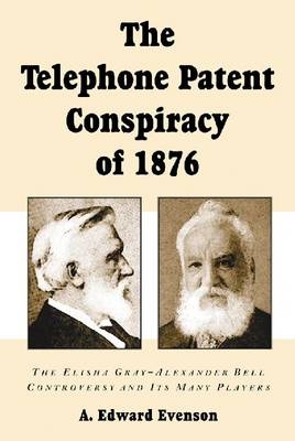 The Telephone Patent Conspiracy of 1876 - A. Edward Evenson