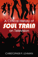 A Critical History of Soul Train on Television - Christopher P. Lehman