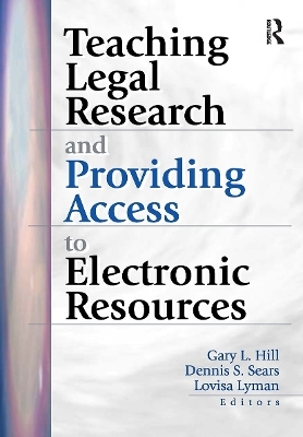 Teaching Legal Research and Providing Access to Electronic Resources - Gary Hill, Dennis S Sears, Lovisa Lyman