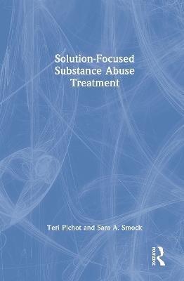 Solution-Focused Substance Abuse Treatment - Teri Pichot, Sara A. Smock