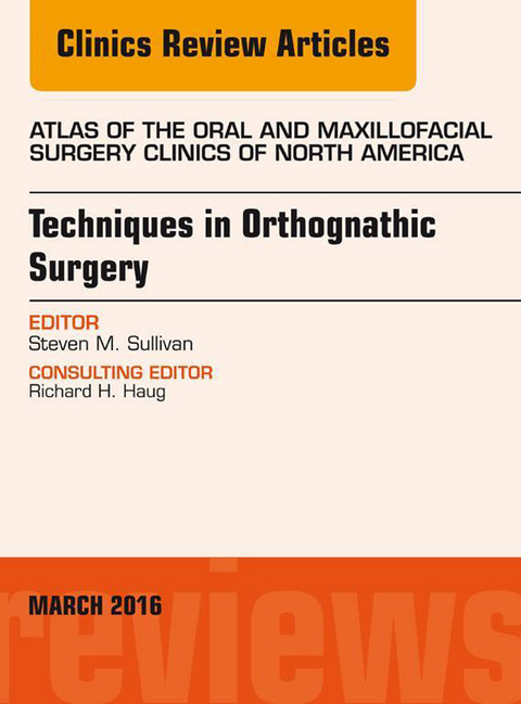 Techniques in Orthognathic Surgery, An Issue of Atlas of the Oral and Maxillofacial Surgery Clinics of North America -  Steven M. Sullivan