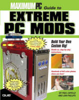 Maximum PC Guide to Extreme PC Mods - Paul Capello, Jon Phillips