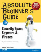 Absolute Beginner's Guide to Security, Spam, Spyware & Viruses - Andy Walker