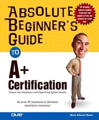 Absolute Beginner's Guide to A+ Certification - Mark Edward Soper