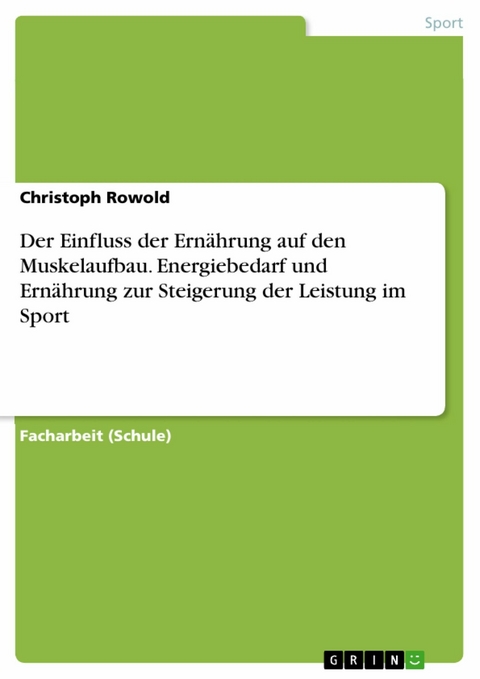 Der Einfluss der Ernährung auf den Muskelaufbau. Energiebedarf und Ernährung zur Steigerung der Leistung im Sport -  Christoph Rowold