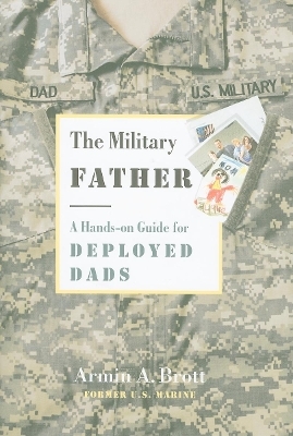 Military Father, The: a Hands-on Guide for Deployed Dads - Armin Brott A.