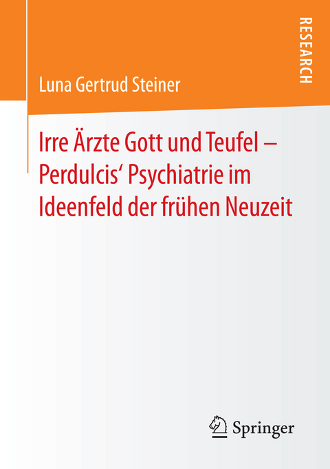 Irre Ärzte Gott und Teufel – Perdulcis‘ Psychiatrie im Ideenfeld der frühen Neuzeit - Luna Gertrud Steiner