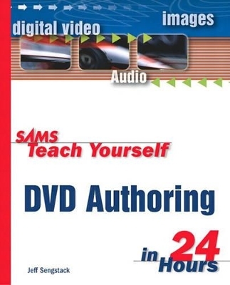 Sams Teach Yourself DVD Authoring in 24 Hours - Jeff Sengstack