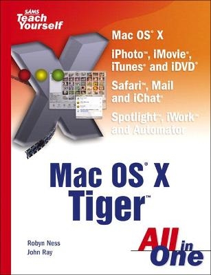 Sams Teach Yourself Mac OS X Tiger All in One - Robyn Ness, John Ray