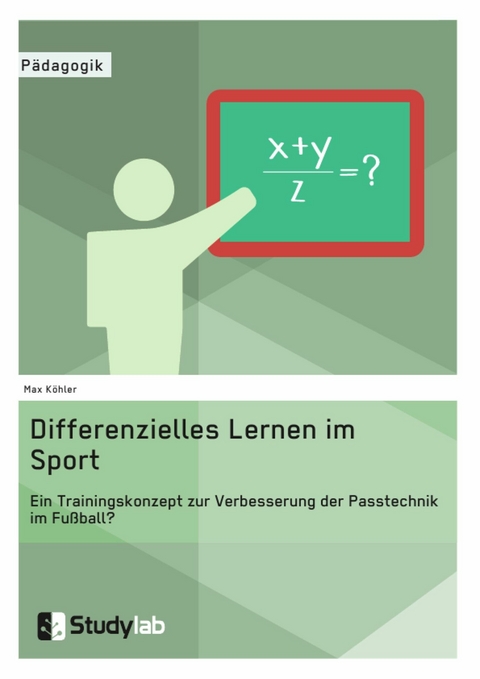 Differenzielles Lernen im Sport. Ein Trainingskonzept zur Verbesserung der Passtechnik im Fußball? -  Max Köhler