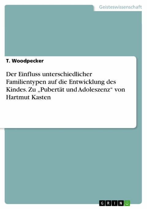 Der Einfluss unterschiedlicher Familientypen  auf die Entwicklung des Kindes. Zu „Pubertät und Adoleszenz“ von Hartmut Kasten - T. Woodpecker