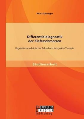 Differentialdiagnostik der Kieferschmerzen: Regulationsmedizinischer Befund und integrative Therapie - Heinz Spranger