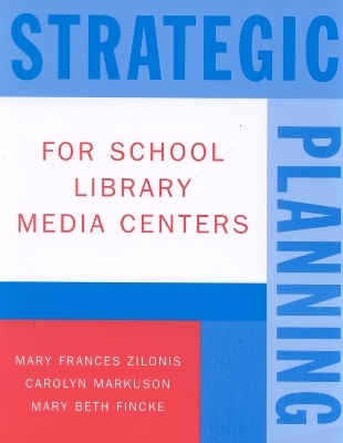 Strategic Planning for School Library Media Centers - Mary Frances Zilonis, Carolyn Markuson, Mary Beth Fincke