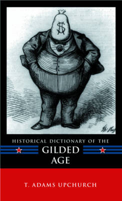 Historical Dictionary of the Gilded Age - T. Adams Upchurch