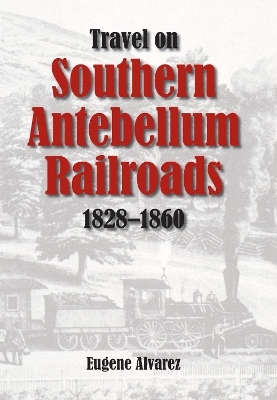 Travel on Southern Antebellum Railroads, 1828-1860 - Eugene Alvarez