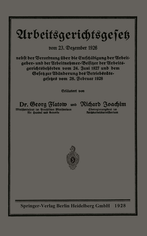 Arbeitsgerichtsgesetz vom 23. Dezember 1926, nebst der Verordnung über die Entschädigung der Arbeitgeber- und der Arbeitnehmer-Beisitzer der Arbeitsgerichtsbehörden vom 24. Juni 1927 und dem Gesetz zur Abänderung des Betriebsrätegesetzes vom 28. Februar 1928 - Georg Flatow, Richard Joachim