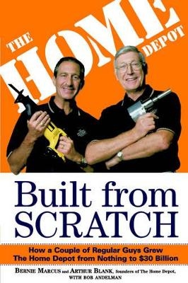 Built from Scratch - Bernie Marcus, Arthur Blank, Bob Andelman