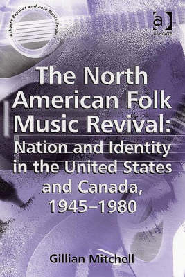 North American Folk Music Revival: Nation and Identity in the United States and Canada, 1945-1980 -  Gillian Mitchell