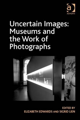 Uncertain Images: Museums and the Work of Photographs -  Elizabeth Edwards,  Sigrid Lien