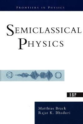 Semiclassical Physics - Matthias Brack, Rajat Bhaduri