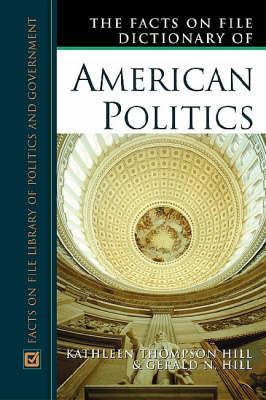 The Facts on File Dictionary of American Politics - Kathleen Thompson Hill, Gerald N. Hill