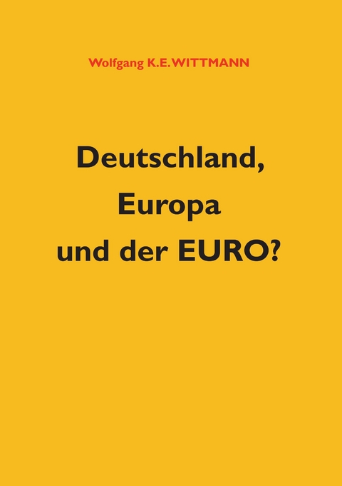 Deutschland, Europa und der Euro? -  Wolfgang K. E. Wittmann