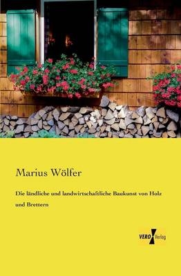 Die lÃ¤ndliche und landwirtschaftliche Baukunst von Holz und Brettern - Marius WÃ¶lfer