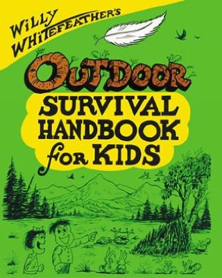 Willy Whitefeather's Outdoor Survival Handbook for Kids - Willy Whitefeather