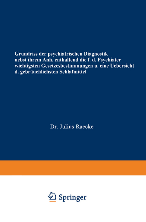 Grundriss der psychiatrischen Diagnostik nebst einem Anhang enthaltend die für den Psychiater wichtigsten Gesetzesbestimmungen und eine Uebersicht der gebräuchlichsten Schlafmittel - Julius Raecke