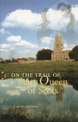 On The Trail of Mary Queen of Scots - J. Keith Cheetham