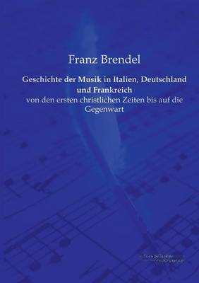 Geschichte der Musik in Italien, Deutschland und Frankreich - Franz Brendel