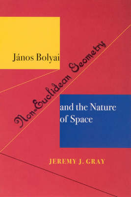 Janos Bolyai, Non-Euclidian Geometry, and the Nature of Space - Jeremy J. Gray