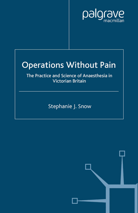 Operations Without Pain: The Practice and Science of Anaesthesia in Victorian Britain - S. Snow