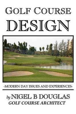 Golf Course Design, Modern Day Issues and Experiences - Nigel B. Douglas