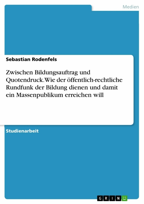 Zwischen Bildungsauftrag und Quotendruck. Wie der öffentlich-rechtliche Rundfunk der Bildung dienen und damit ein Massenpublikum erreichen will - Sebastian Rodenfels