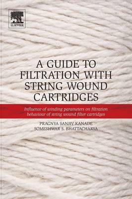 Guide to Filtration with String Wound Cartridges -  Someshwar S. Bhattacharya,  Pragnya S. Kanade