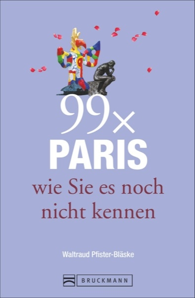 Reiseführer Paris: 99x Paris wie Sie es noch nicht kennen - der besondere Stadtführer mit Geheimtipps von Paris Insidern und Highlights vom Louvre bis Belleville. - Waltraud Pfister-Bläske