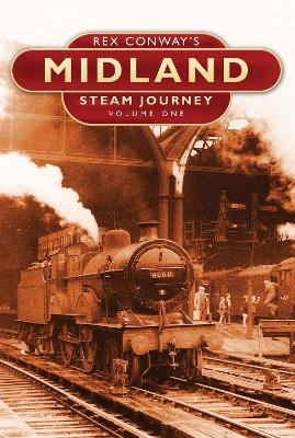 Rex Conway's Midland Steam Journey: Volume One - Rex Conway