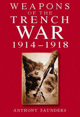 Weapons of the Trench War, 1914-18 - Anthony Saunders